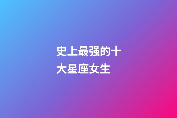 史上最强的十大星座女生-第1张-星座运势-玄机派