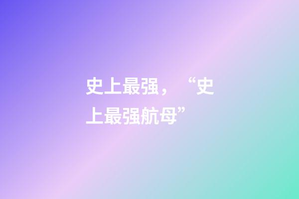 史上最强，“史上最强航母”-第1张-观点-玄机派