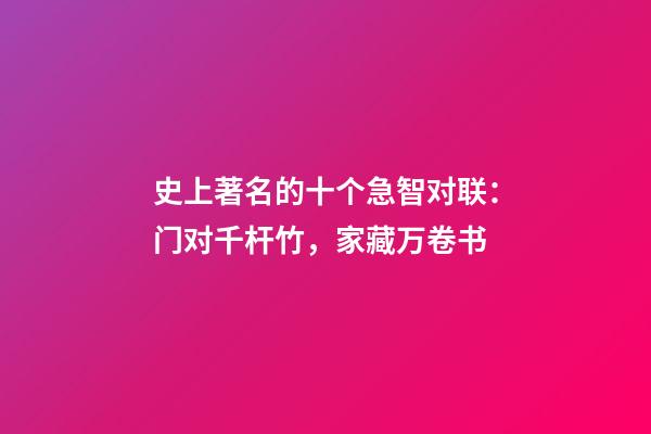 史上著名的十个急智对联：门对千杆竹，家藏万卷书