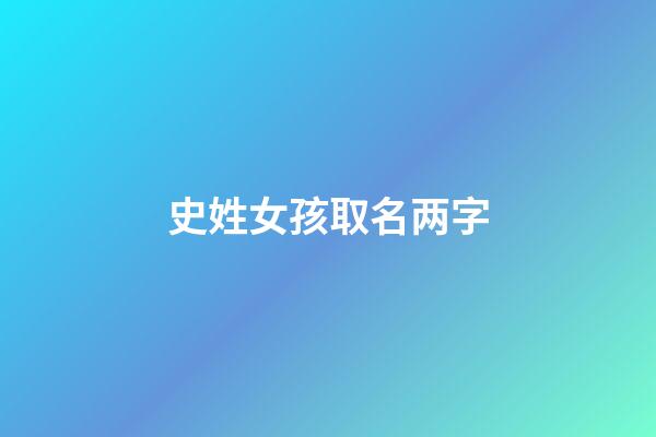 史姓女孩取名两字(史姓女孩名字有含义)-第1张-女孩起名-玄机派