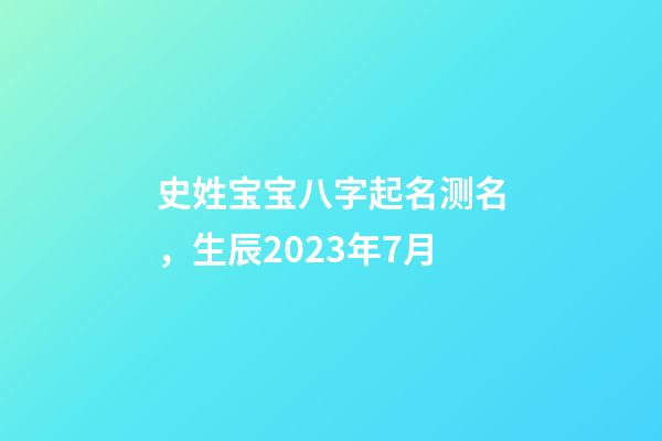史姓宝宝八字起名测名，生辰2023年7月