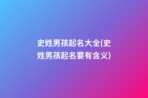 史姓男孩起名大全(史姓男孩起名要有含义)