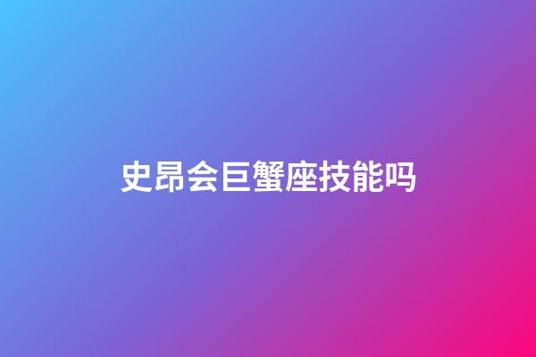 史昂会巨蟹座技能吗-第1张-星座运势-玄机派