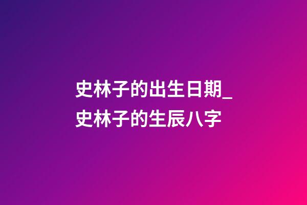 史林子的出生日期_史林子的生辰八字