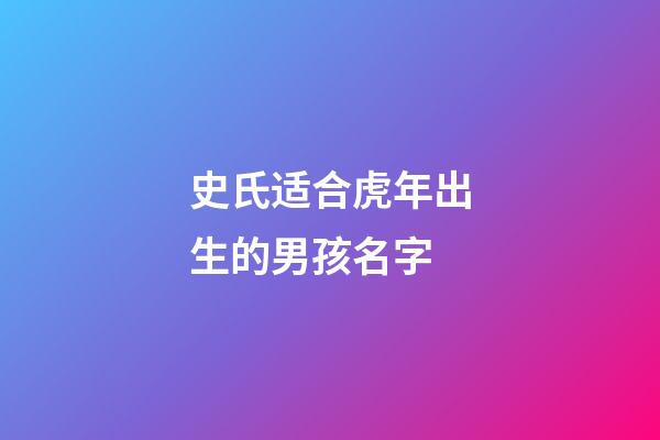 史氏适合虎年出生的男孩名字(史氏适合虎年出生的男孩名字有哪些)-第1张-男孩起名-玄机派