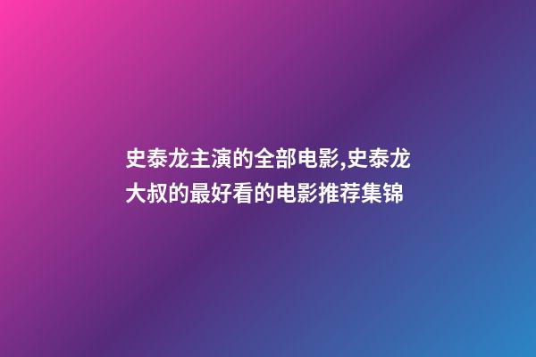 史泰龙主演的全部电影,史泰龙大叔的最好看的电影推荐集锦-第1张-观点-玄机派