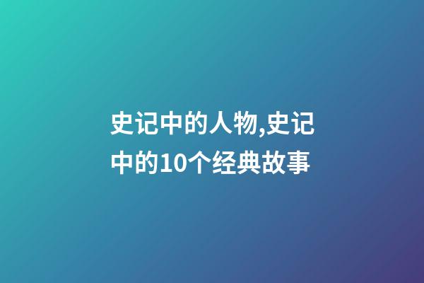 史记中的人物,史记中的10个经典故事-第1张-观点-玄机派