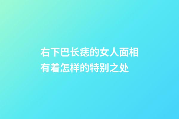 右下巴长痣的女人面相有着怎样的特别之处