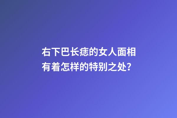 右下巴长痣的女人面相有着怎样的特别之处？