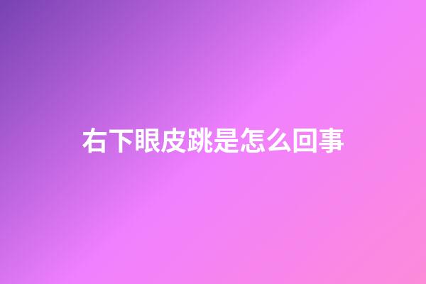 右下眼皮跳是怎么回事