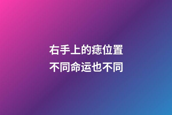 右手上的痣位置不同命运也不同