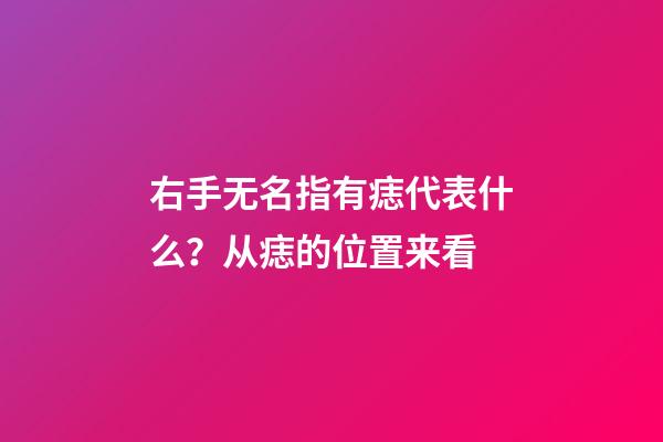 右手无名指有痣代表什么？从痣的位置来看