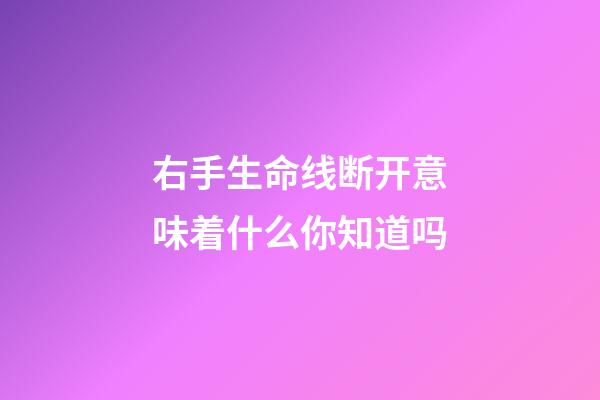 右手生命线断开意味着什么你知道吗
