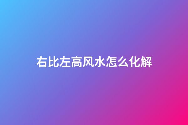 右比左高风水怎么化解