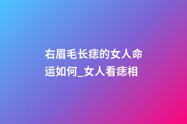 右眉毛长痣的女人命运如何_女人看痣相