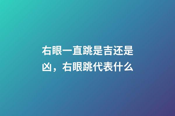 右眼一直跳是吉还是凶，右眼跳代表什么