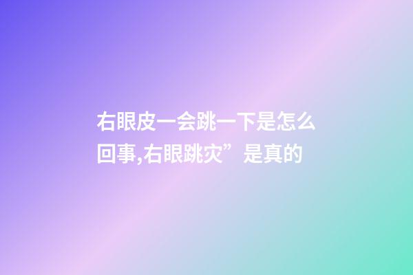 右眼皮一会跳一下是怎么回事,右眼跳灾”是真的-第1张-观点-玄机派