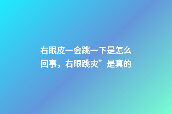 右眼皮一会跳一下是怎么回事，右眼跳灾”是真的-第1张-观点-玄机派