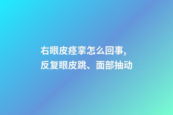 右眼皮痉挛怎么回事,反复眼皮跳、面部抽动-第1张-观点-玄机派