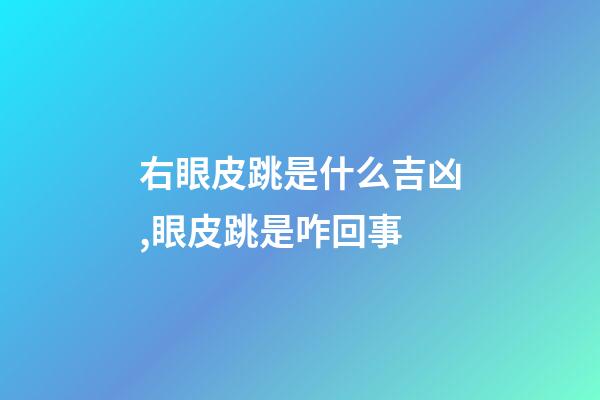 右眼皮跳是什么吉凶,眼皮跳是咋回事-第1张-观点-玄机派