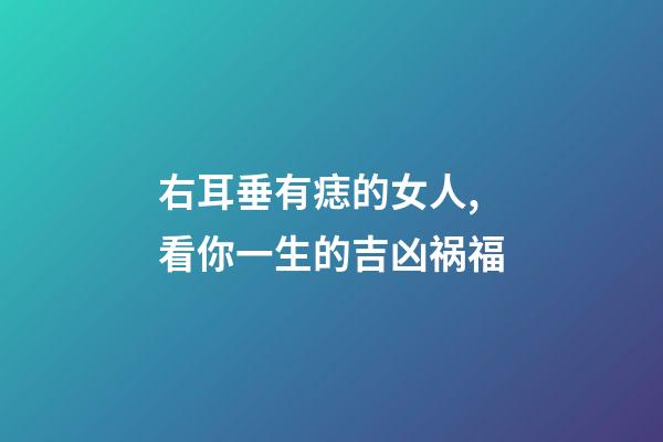 右耳垂有痣的女人,看你一生的吉凶祸福-第1张-观点-玄机派