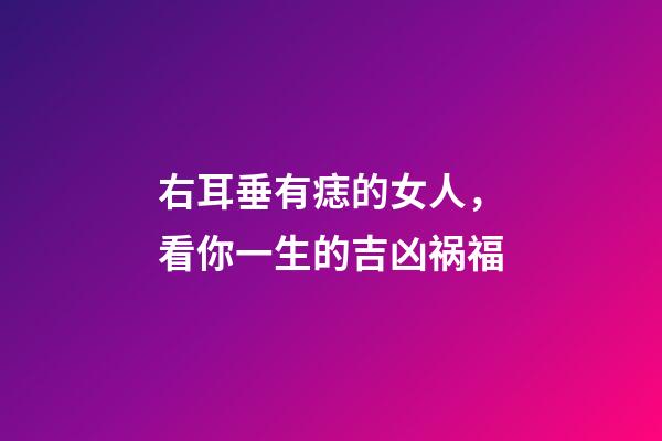 右耳垂有痣的女人，看你一生的吉凶祸福-第1张-观点-玄机派