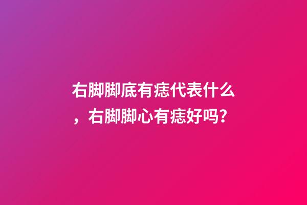 右脚脚底有痣代表什么，右脚脚心有痣好吗？