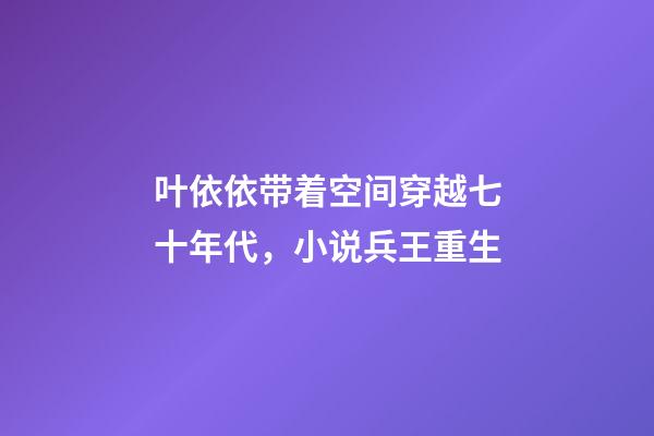 叶依依带着空间穿越七十年代，小说兵王重生-第1张-观点-玄机派