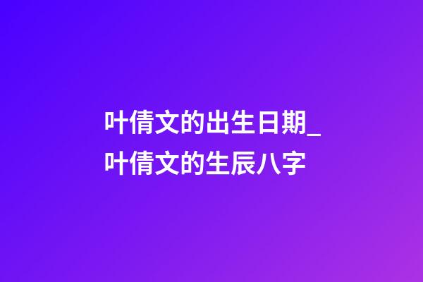 叶倩文的出生日期_叶倩文的生辰八字