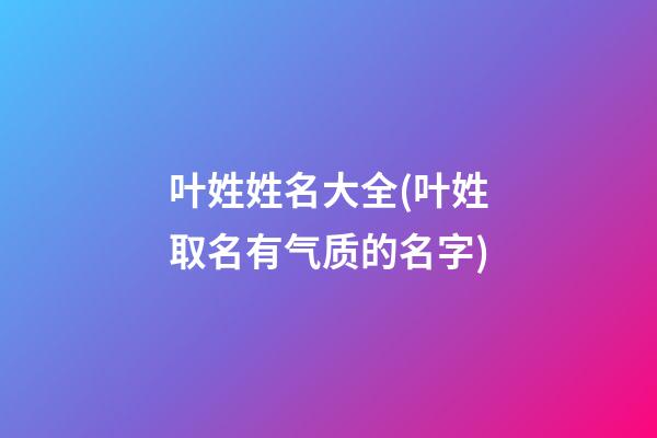 叶姓姓名大全(叶姓取名有气质的名字)