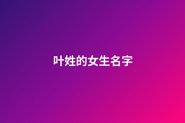 叶姓的女生名字(叶姓的女生名字两个字)-第1张-女孩起名-玄机派