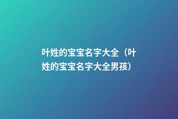 叶姓的宝宝名字大全（叶姓的宝宝名字大全男孩）