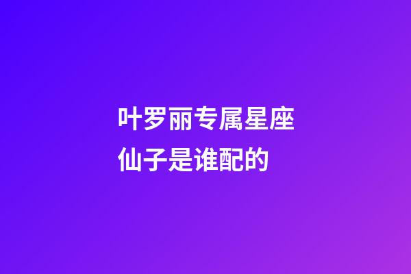 叶罗丽专属星座仙子是谁配的-第1张-星座运势-玄机派