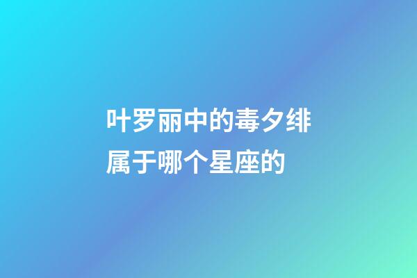 叶罗丽中的毒夕绯属于哪个星座的-第1张-星座运势-玄机派