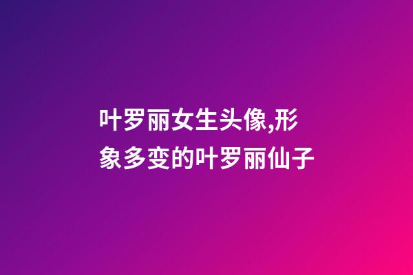 叶罗丽女生头像,形象多变的叶罗丽仙子-第1张-观点-玄机派
