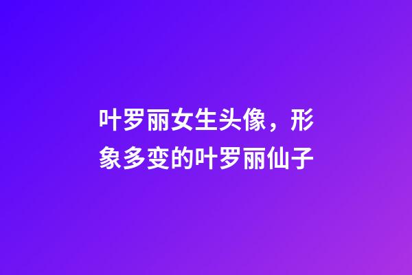叶罗丽女生头像，形象多变的叶罗丽仙子-第1张-观点-玄机派