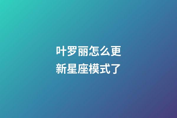 叶罗丽怎么更新星座模式了-第1张-星座运势-玄机派