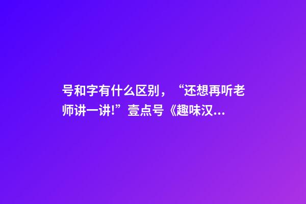 号和字有什么区别，“还想再听老师讲一讲!”壹点号《趣味汉字课》走进爱都小学授课-第1张-观点-玄机派