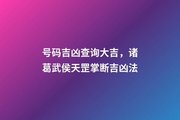 号码吉凶查询大吉，诸葛武侯天罡掌断吉凶法-第1张-观点-玄机派
