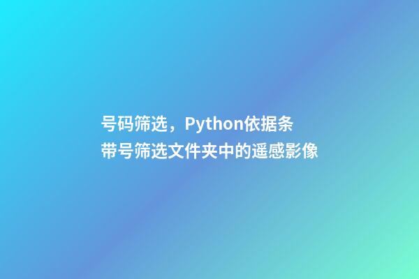 号码筛选，Python依据条带号筛选文件夹中的遥感影像-第1张-观点-玄机派