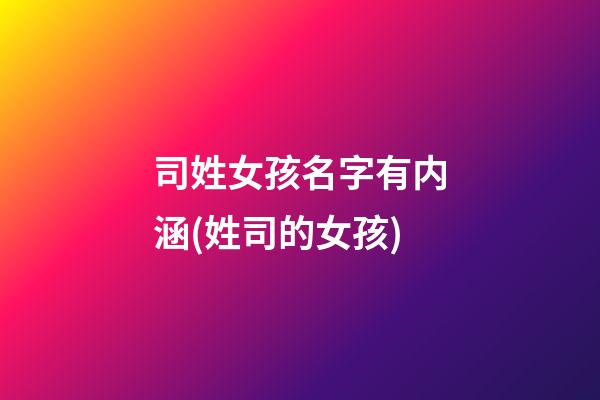司姓女孩名字有内涵(姓司的女孩)