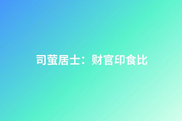 司萤居士：财官印食比