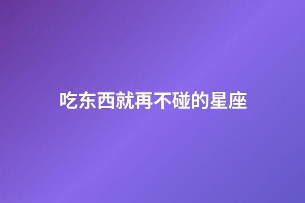 吃东西就再不碰的星座-第1张-星座运势-玄机派