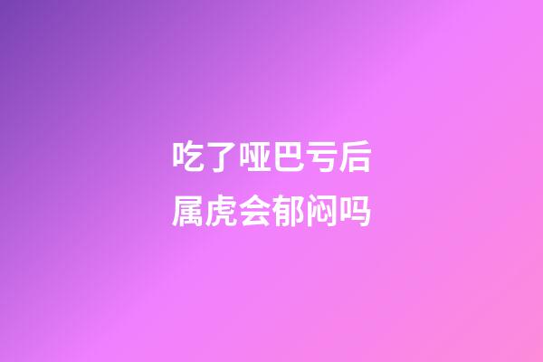 吃了哑巴亏后属虎会郁闷吗