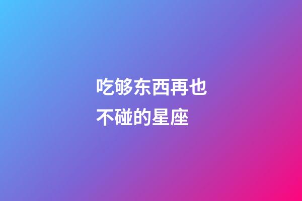 吃够东西再也不碰的星座-第1张-星座运势-玄机派