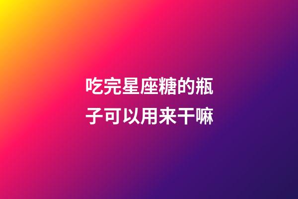 吃完星座糖的瓶子可以用来干嘛-第1张-星座运势-玄机派