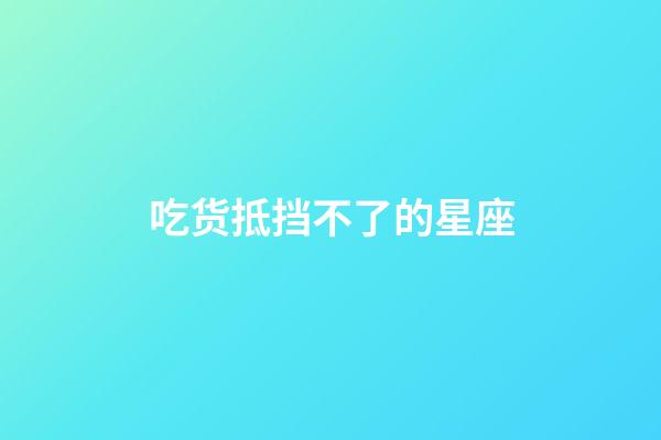 吃货抵挡不了的星座-第1张-星座运势-玄机派