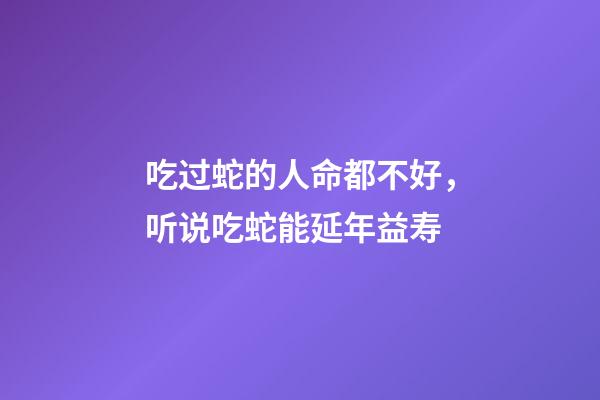 吃过蛇的人命都不好，听说吃蛇能延年益寿-第1张-观点-玄机派