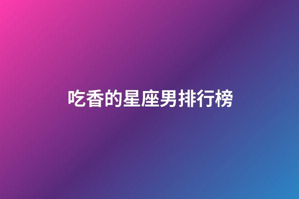 吃香的星座男排行榜-第1张-星座运势-玄机派