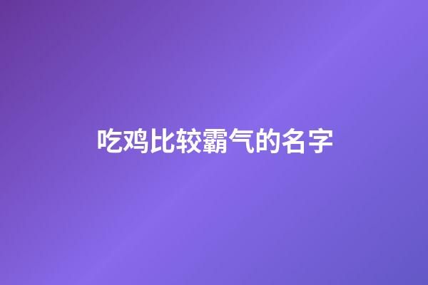 吃鸡比较霸气的名字